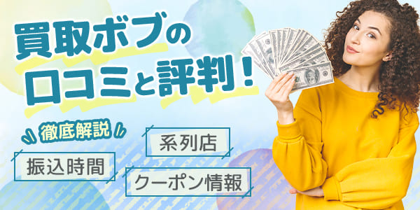 買取ボブの口コミと評判！振込時間・クーポン情報・系列店も徹底解説！