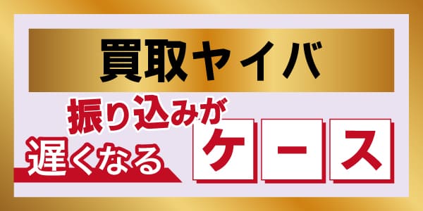 買取ヤイバの振り込みが遅くなるケース