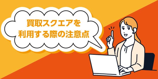 買取スクエアを利用する際の注意点