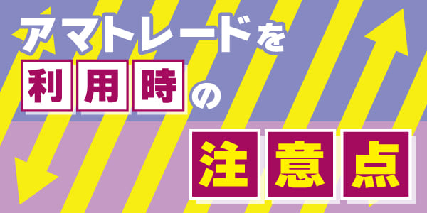 アマトレードを利用時の注意点