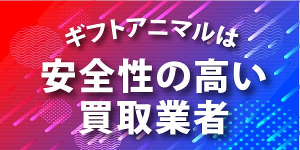 ギフトアニマルは安全性の高い買取業者