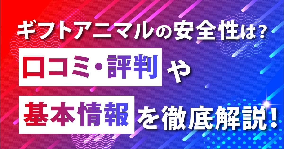 ギフトアニマルの安全性は？口コミ・評判や基本情報を徹底解説！