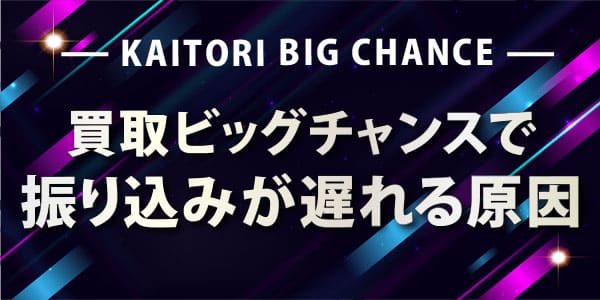 買取ビッグチャンスで振り込みが遅れる原因
