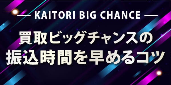 買取ビッグチャンスの振込時間を早めるコツ