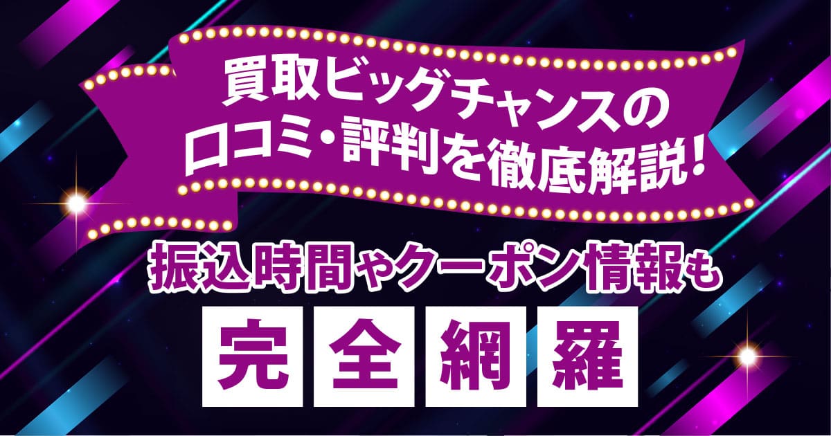 買取ビッグチャンスの口コミ・評判を徹底解説！振込時間やクーポン情報も完全網羅
