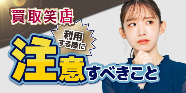 買取笑店を利用する際に注意すべきこと