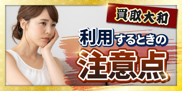 買取大和を利用するときの注意点