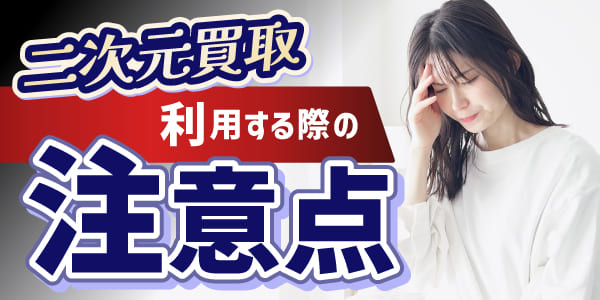 二次元買取を利用する際の注意点