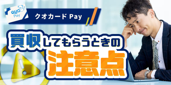 クオカードPayを買取してもらうときの注意点