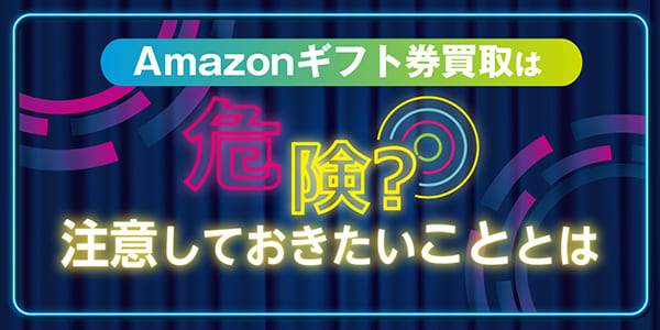 Amazonギフト券買取は危険？注意しておきたいこととは