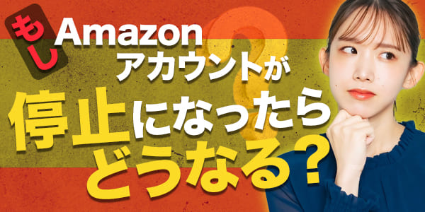 もしAmazonアカウントが停止になったらどうなる？