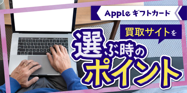 Appleギフトカードの買取サイトを選ぶ時のポイント