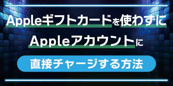 Appleギフトカードを使わずにAppleアカウントに直接チャージする方法