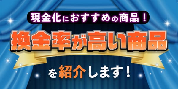 現金化におすすめの商品！換金率が高い商品を紹介します