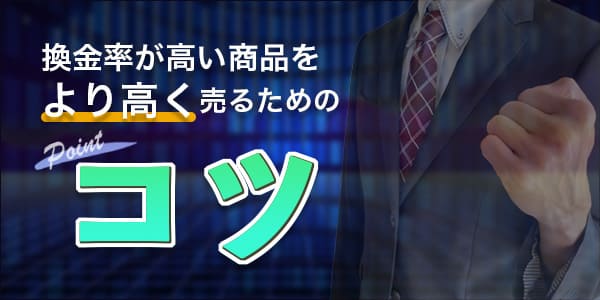 換金率が高い商品をより高く売るためのコツ